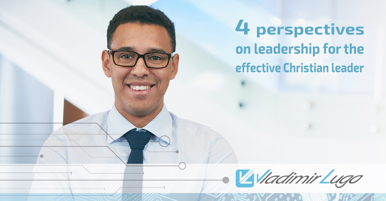 4 enfoques para ejercer un liderazgo cristiano eficaz – Vladimir Lugo