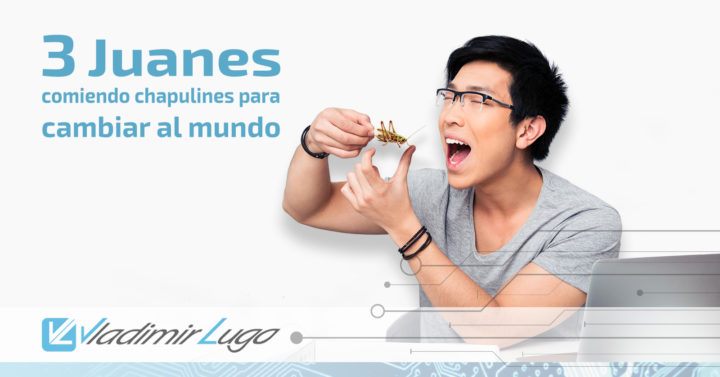 Vladimir Lugo: 3 Juanes comiendo chapulines para cambiar el mundo