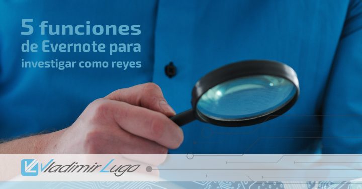 Vladimir Lugo: 5 funciones de Evernote para investigar como reyes