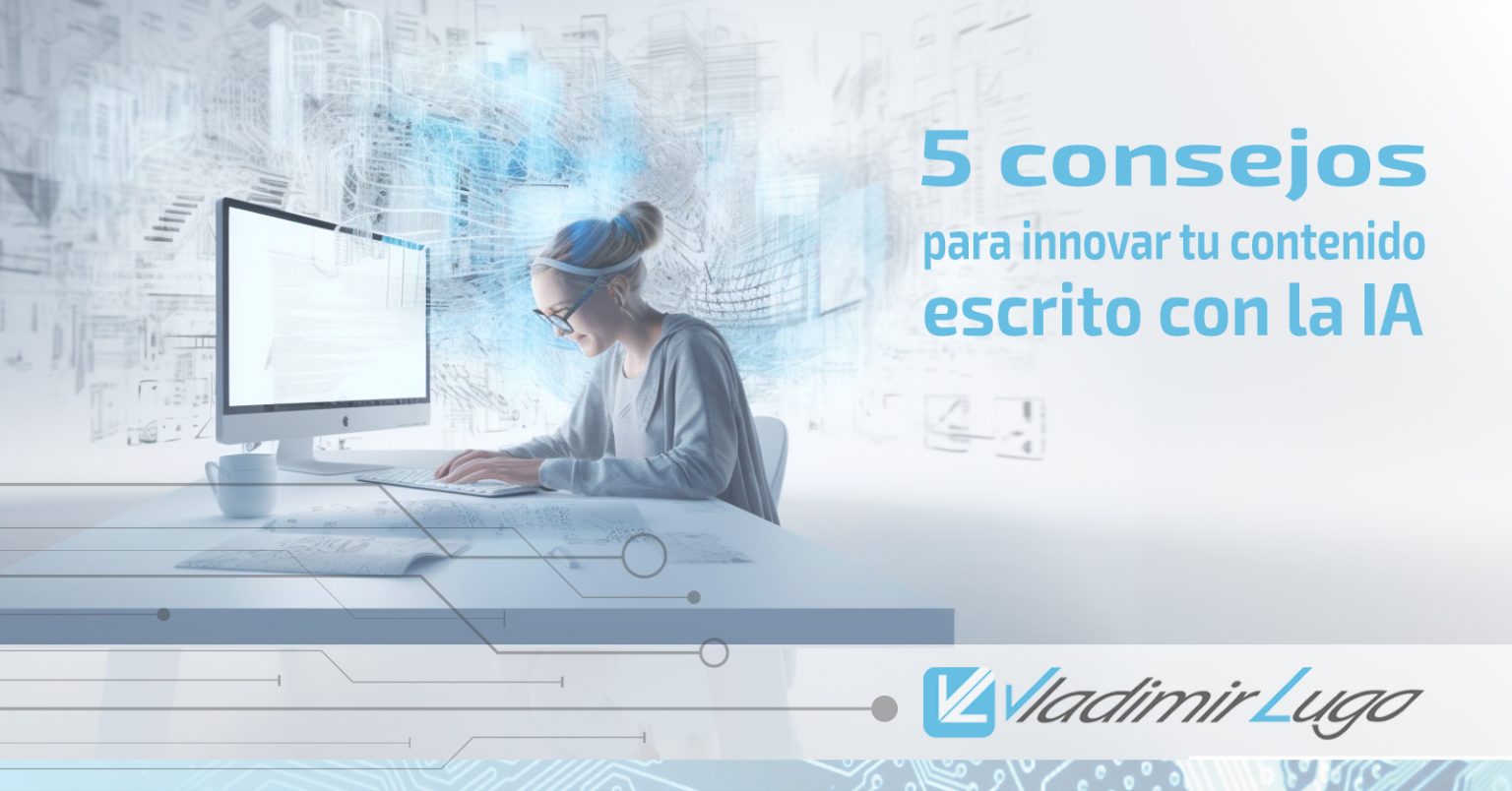 5 Consejos para innovar tu contenido escrito con la IA – Vladimir Lugo